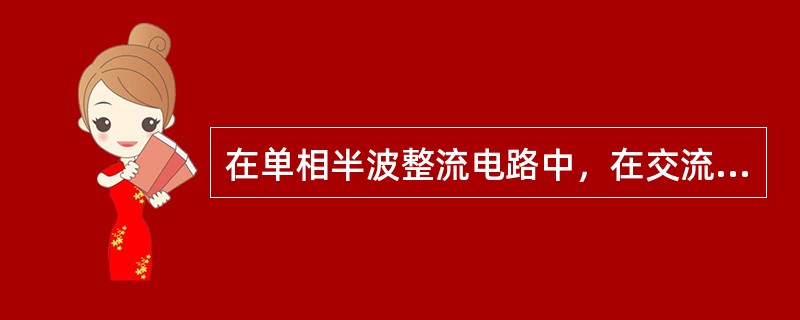 在单相半波整流电路中，在交流电的负半周，二极管承受反向电压而截止，变压器二次侧的