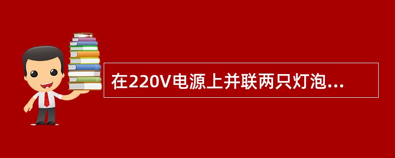 在220V电源上并联两只灯泡，功率分别是100W和400W，问这两只灯泡从电源取