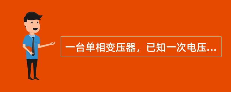一台单相变压器，已知一次电压U1＝220V，一次绕组匝数N1＝500匝，二次绕组