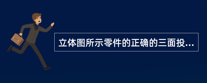 立体图所示零件的正确的三面投影图是（）。