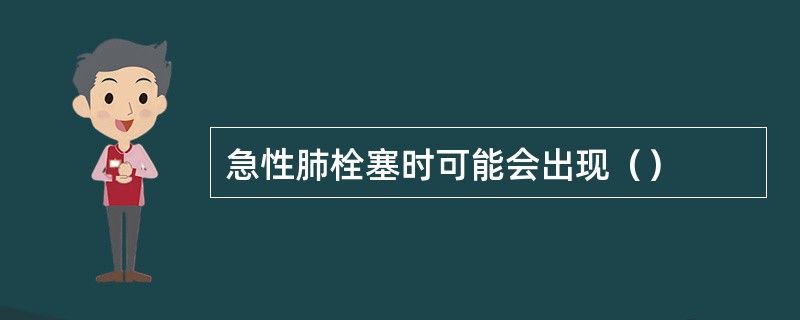 急性肺栓塞时可能会出现（）