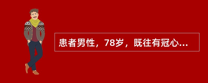 患者男性，78岁，既往有冠心病病史，近几日食欲减退，此次因"胸闷1天"来医院急诊