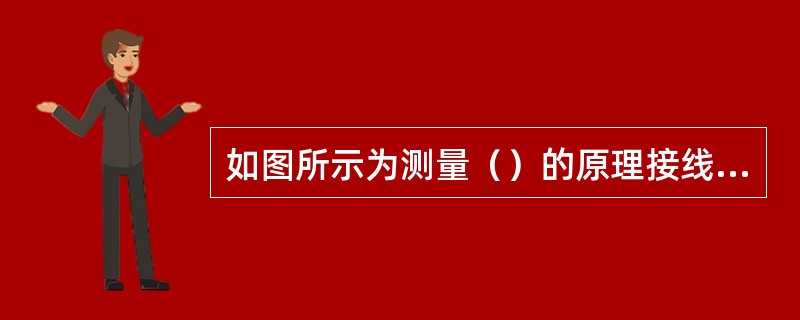 如图所示为测量（）的原理接线图。