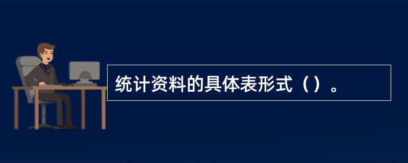 统计资料的具体表形式（）。