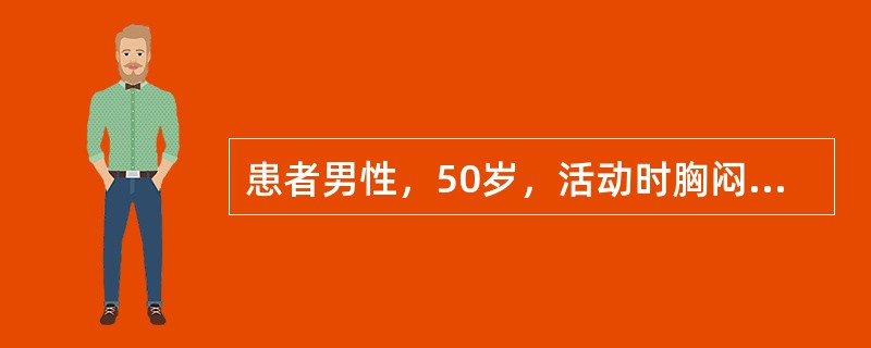 患者男性，50岁，活动时胸闷、胸痛2年余，加重12小时入院。查体：BP134／8