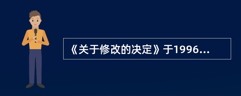 《关于修改的决定》于1996年5月15日由第八届全国人民代表大会常务委员会第十九
