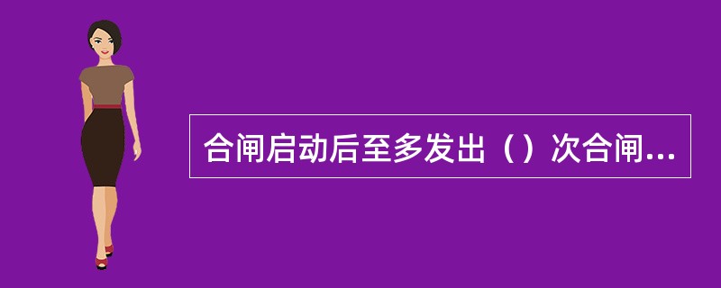 合闸启动后至多发出（）次合闸脉冲。