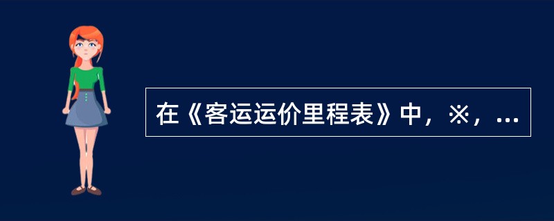 在《客运运价里程表》中，※，◎，○X，△这些符号表示什么？