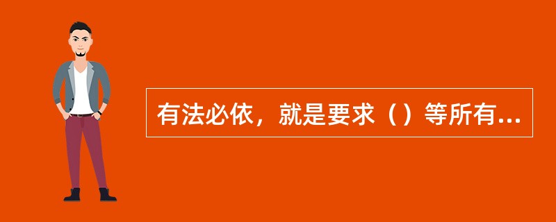 有法必依，就是要求（）等所有统计活动参加者都必须遵守统计法，按照统计法的规定进行