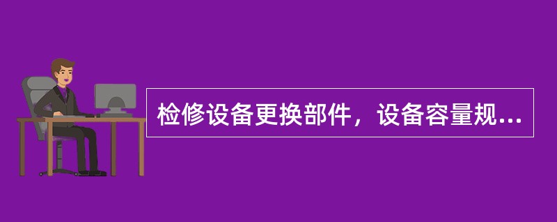 检修设备更换部件，设备容量规格有所变化后，在填写检修报告时，应以（）来有所体现。