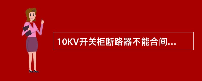 10KV开关柜断路器不能合闸的可能原因是（）