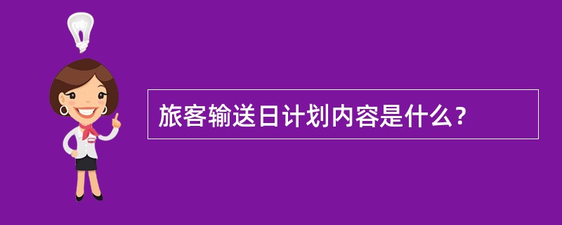 旅客输送日计划内容是什么？