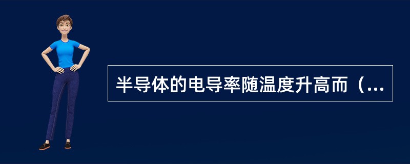 半导体的电导率随温度升高而（）。