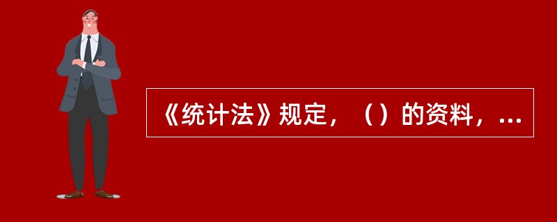 《统计法》规定，（）的资料，非经批准，任何单位和个人不得对外发表。