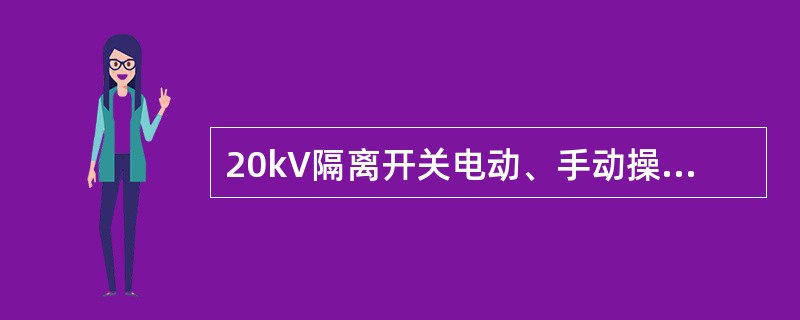 20kV隔离开关电动、手动操作时操作力矩不大于（）Nm