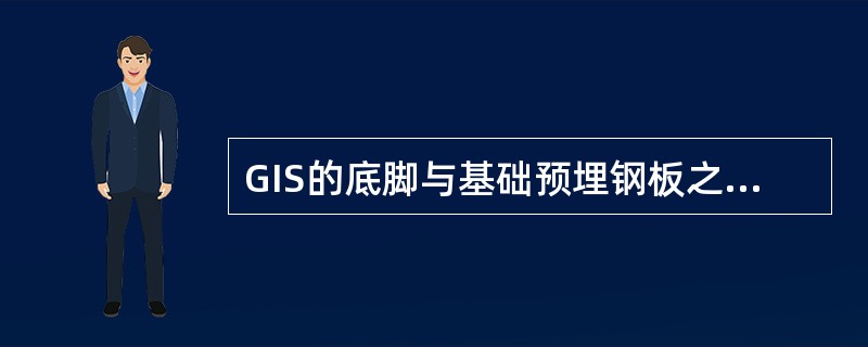GIS的底脚与基础预埋钢板之间宜采用（）的方式。