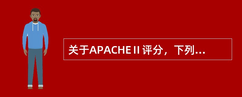 关于APACHEⅡ评分，下列说法错误的是（）