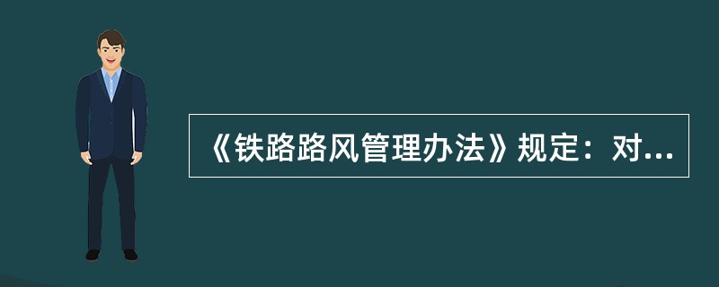《铁路路风管理办法》规定：对构成不同程度的路风问题责任单位或责任者应分别经予哪些