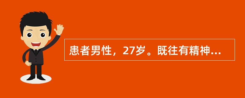 患者男性，27岁。既往有精神病史。无明显诱因腹泻3天收入院。查体：体温39℃，血