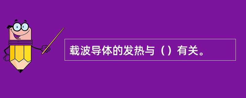 载波导体的发热与（）有关。