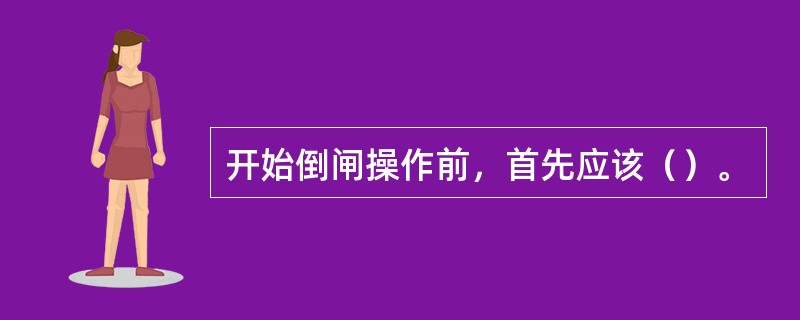 开始倒闸操作前，首先应该（）。