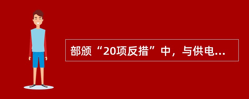 部颁“20项反措”中，与供电企业有关的有（）。