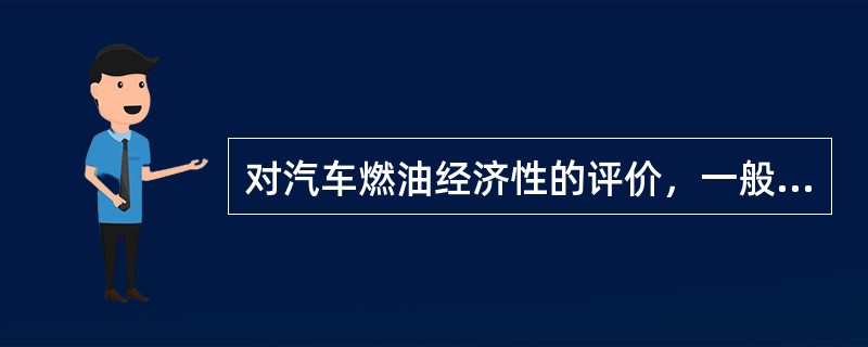 对汽车燃油经济性的评价，一般是通过汽车燃油消耗量试验来确定的，它是用于评价在用汽