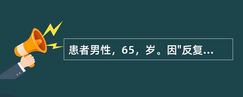 患者男性，65，岁。因"反复咳嗽、咳痰、喘息10年，痰量增加、气促加重3天"收入