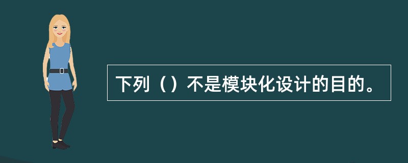 下列（）不是模块化设计的目的。