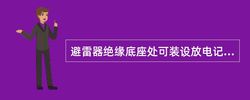避雷器绝缘底座处可装设放电记录器，记录避雷器（）和通过的冲击放电电流。