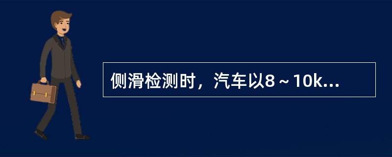 侧滑检测时，汽车以8～10km／h的速度垂直驶向试验台，使前轮平稳通过滑动板。（