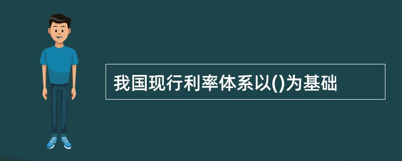 我国现行利率体系以()为基础