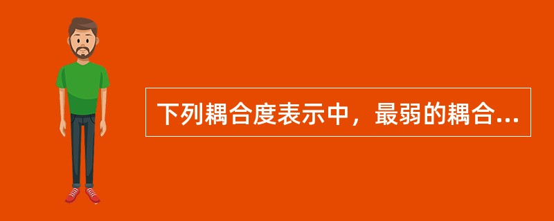 下列耦合度表示中，最弱的耦合形式是（）。