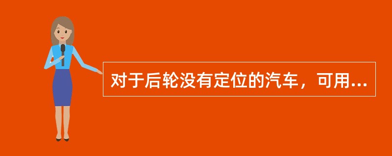 对于后轮没有定位的汽车，可用侧滑试验台根据汽车后轮前进、后退驶过滑动板时滑动板的