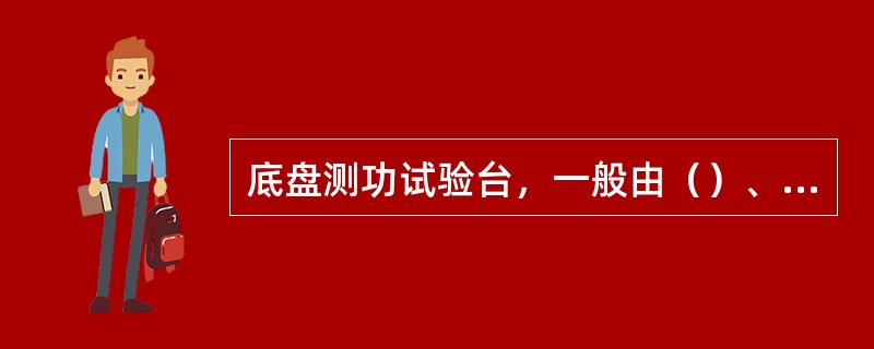 底盘测功试验台，一般由（）、控制与指示装置和辅助装置等组成。