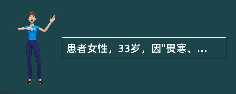 患者女性，33岁，因"畏寒、发热3天，少尿1天"入院。查体：神志清，体温39.6