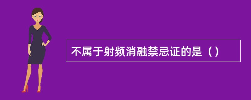 不属于射频消融禁忌证的是（）