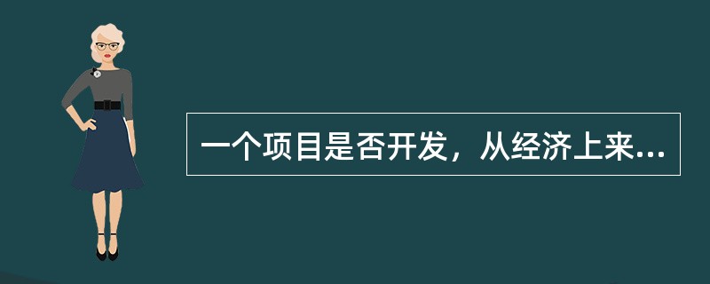 一个项目是否开发，从经济上来说是否可行，归根结底是取决于（）。