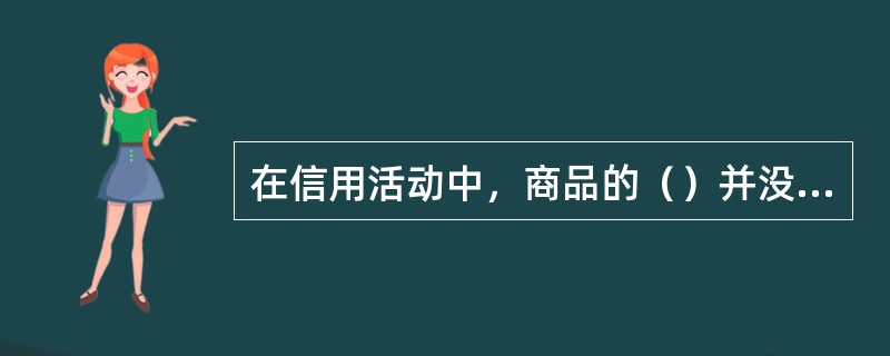 在信用活动中，商品的（）并没有发生转移，只是商品的（）发生了变化。