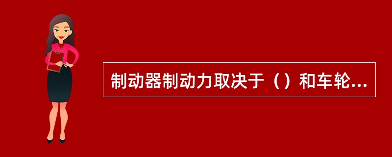 制动器制动力取决于（）和车轮制动器技术状况。