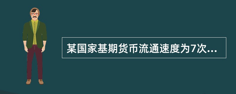 某国家基期货币流通速度为7次，报告期待售商品数量及其基期价格资料如下：如果报告期