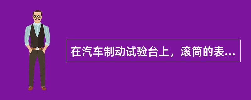 在汽车制动试验台上，滚筒的表面代替路面，即滚筒的表面相对于（）的汽车作旋转运动，