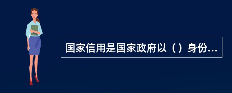 国家信用是国家政府以（）身份，借助于（）筹集资金的一种信用形式。