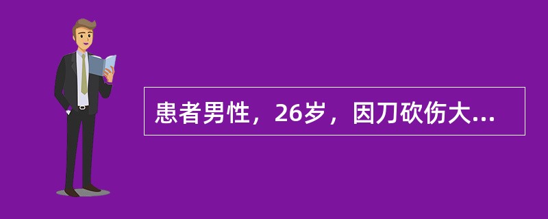 患者男性，26岁，因刀砍伤大腿3小时入院。查体：血压测不到，心率150次／分，体