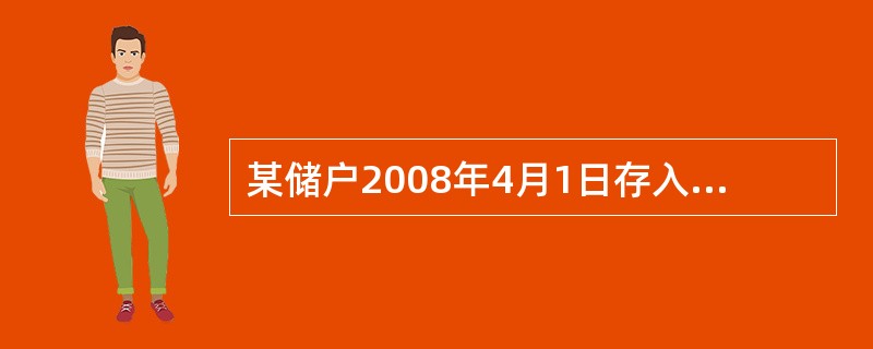 某储户2008年4月1日存入1000元，存期一年，如果存入时该档次存款月利率为2