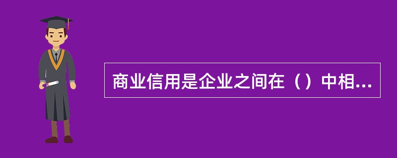 商业信用是企业之间在（）中相互提供的信用，它的基本形式是（）和预付货款。