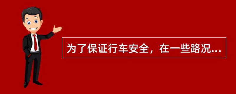 为了保证行车安全，在一些路况不好的路段，或在市区内，往往要（）。