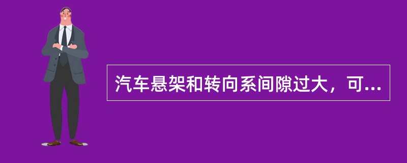 汽车悬架和转向系间隙过大，可能引起汽车（）等故障。