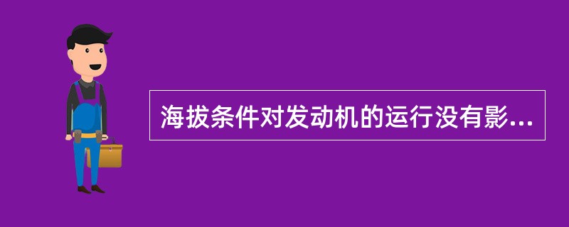 海拔条件对发动机的运行没有影响。