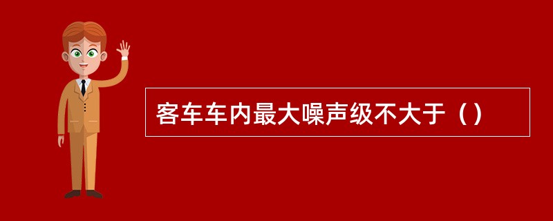 客车车内最大噪声级不大于（）